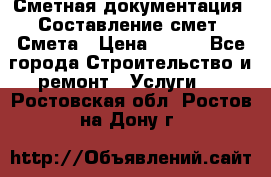 Сметная документация. Составление смет. Смета › Цена ­ 500 - Все города Строительство и ремонт » Услуги   . Ростовская обл.,Ростов-на-Дону г.